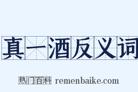 真一酒反义词是什么意思的图片